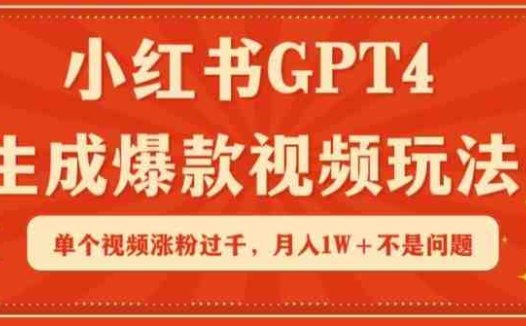 小红书GPT4生成爆款视频玩法，单个视频涨粉过千，月入1W+不是问题