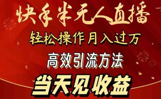 2024快手半无人直播，简单操作月入1W+ 高效引流当天见收益