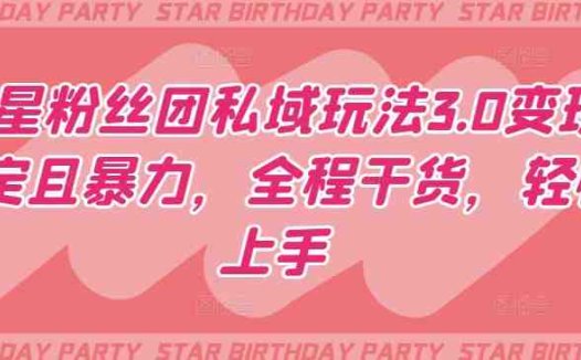 明星粉丝团私域玩法3.0变现稳定且暴力，全程干货，轻松上手