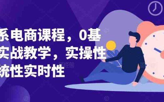 淘系电商课程，0基础实战教学，实操性系统性实时性