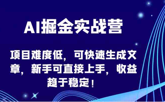 AI掘金实战营-项目难度低,可快速生成文章,新手可直接上手,收益趋于稳定!
