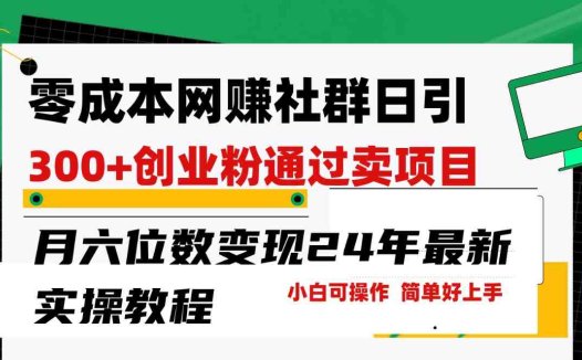 零成本网赚群日引300+创业粉，卖项目月六位数变现，门槛低好上手！24年最新方法