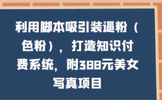 利用脚本吸引装逼粉（色粉），打造知识付费系统，附388元美女写真项目