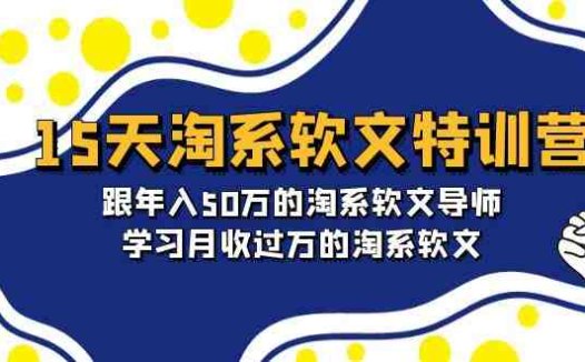 15天-淘系软文特训营:跟年入50万的淘系软文导师,学习月收过万的淘系软文