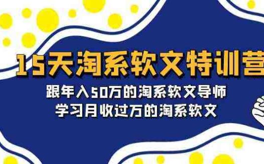 15天淘系软文特训营:跟年入50万的淘系软文导师,学习月收过万的淘系软文
