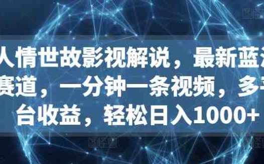 人情世故影视解说，最新蓝海赛道，一分钟一条视频，多平台收益，轻松日入1000+