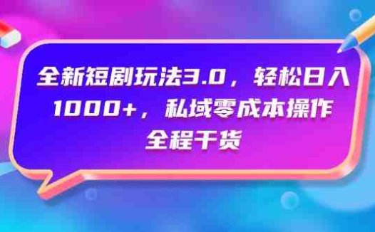 全新短剧玩法3.0,轻松日入1000+,私域零成本操作,全程干货
