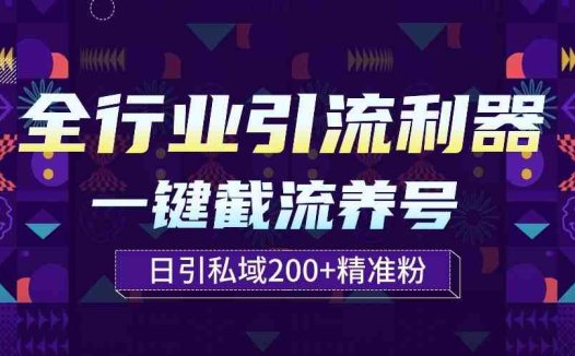 全行业引流利器！一键自动养号截流，解放双手日引私域200+