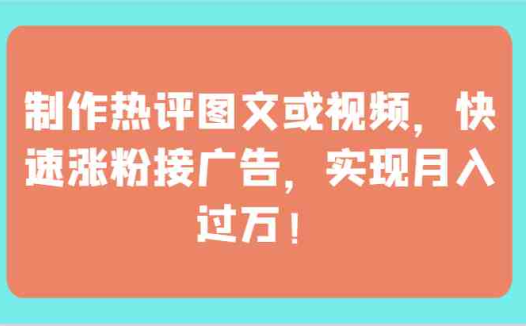 制作热评图文或视频，快速涨粉接广告，实现月入过万！