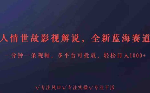 全新蓝海赛道人情世故解说,多平台投放轻松日入3000+
