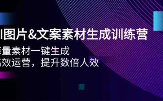 AI图片&文案素材生成训练营，海量素材一键生成 高效运营 提升数倍人效