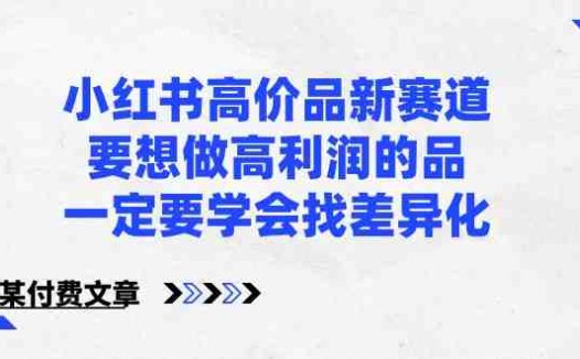 某公众号付费文章-小红书高价品新赛道，要想做高利润的品，一定要学会找差异化！