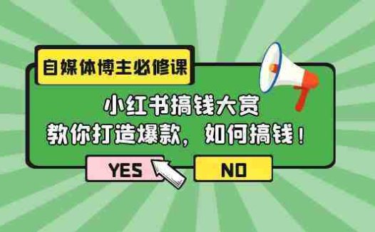 自媒体博主必修课:小红书搞钱大赏,教你打造爆款,如何搞钱(11节课)
