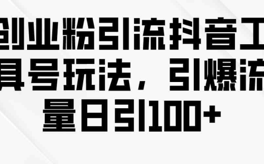 创业粉引流抖音工具号玩法，引爆流量日引100+