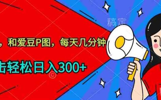 玩爆私域，和爱豆P图，每天几分钟 轻松日入300+