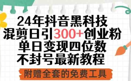 24年抖音黑科技混剪日引300+创业粉，单日变现四位数不封号最新教程