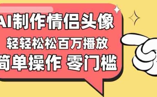 【零门槛高收益】情侣头像视频，播放量百万不是梦