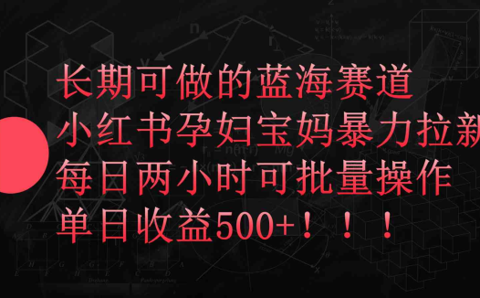 小红书孕妇宝妈暴力拉新玩法，长期可做蓝海赛道，每日两小时收益500+可批量