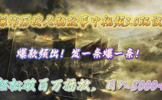 操作历史人物故事中视频3.0玩法,发一条爆一条!轻松破百万播放,日入8000+