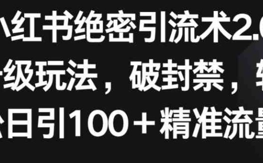 小红书绝密引流术2.0升级玩法，破封禁，轻松日引100+精准流量