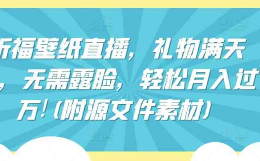 祈福壁纸直播，礼物满天飞，无需露脸，轻松月入过万!(附源文件素材)
