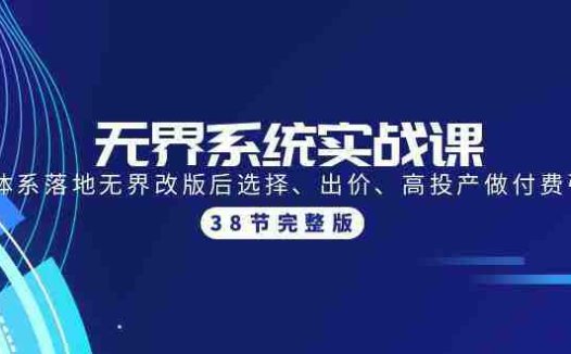 无界系统实战课：全体系落地无界改版后选择、出价、高投产做付费引流-38节