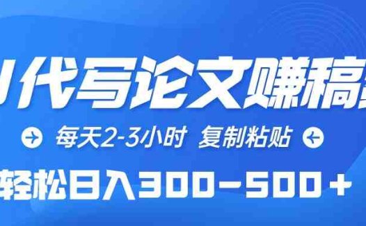 AI代写论文赚稿费，每天2-3小时，复制粘贴，轻松日入300-500＋