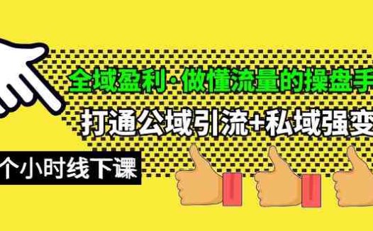 全域盈利·做懂流量的操盘手，打通公域引流+私域强变现，约9个小时线下课