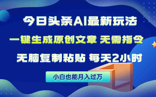 今日头条AI最新玩法 无需指令 无脑复制粘贴 1分钟一篇原创文章 月入过万