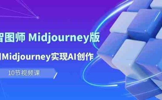 玩赚Ai 智图师 Midjourney版：利用Midjourney实现AI创作及变现（10节课）