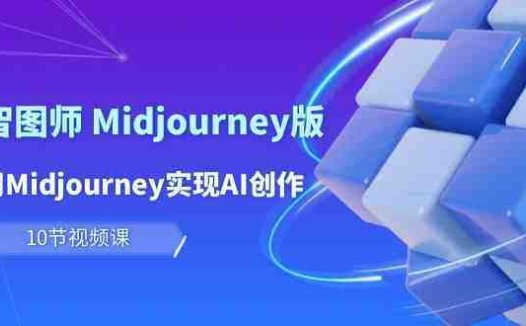 玩赚Ai智图师 Midjourney版：利用Midjourney实现AI创作及变现（10节课）