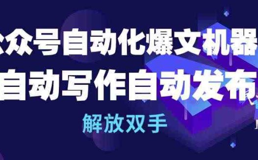 公众号流量主自动化爆文机器人，自动写作自动发布，解放双手