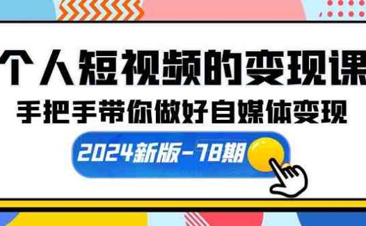 个人短视频的变现课【2024新版-78期】手把手带你做好自媒体变现(61节课)