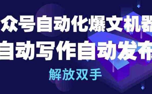 公众号自动化爆文机器人，自动写作自动发布，解放双手