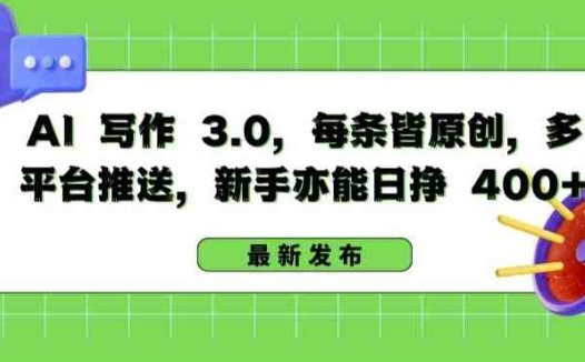 AI 写作 3.0.每条皆原创，多平台推送，新手亦能日挣 400+