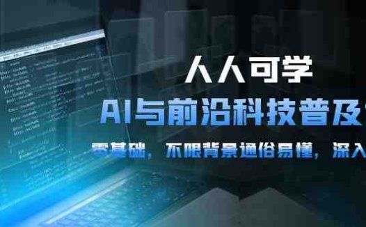 人人可学的AI 与前沿科技普及课,0基础,不限背景通俗易懂,深入浅出-54节