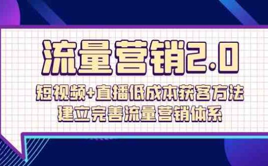 流量-营销2.0：短视频+直播低成本获客方法，建立完善流量营销体系（72节）