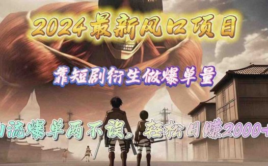 2024最新风口项目，靠短剧衍生做爆单量，引流爆单轻松日赚2000+