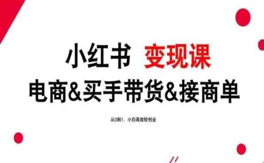 2024年最新小红书变现课，电商&买手带货&接商单，从0到1，小白高效轻创业
