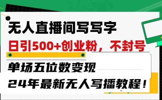 无人直播间写字日引500+创业粉，单场五位数变现，24年最新无人写播不封号教程！