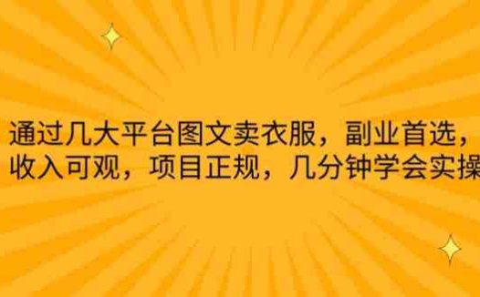 通过几大平台图文卖衣服，副业首选，收入可观，项目正规，几分钟学会实操