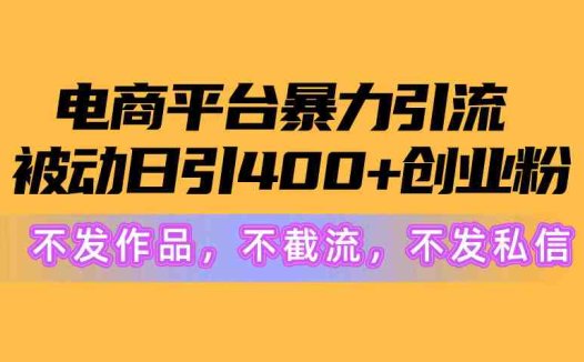 电商平台暴力引流,被动日引400+创业粉不发作品，不截流，不发私信