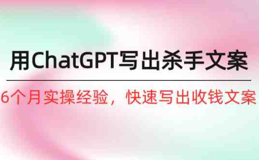 如何用ChatGPT-写出杀手文案,6个月实战经验,快速写出收钱文案(8节课)