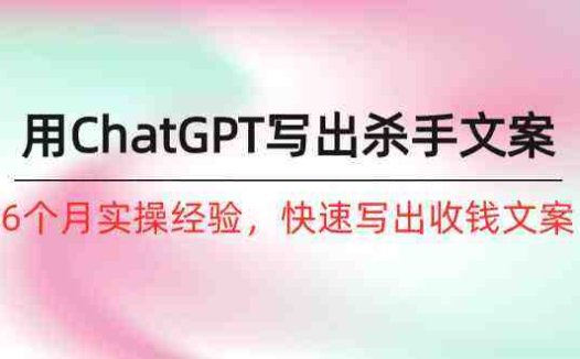如何用ChatGPT写出杀手文案,6个月实战经验,快速写出收钱文案(8节课)