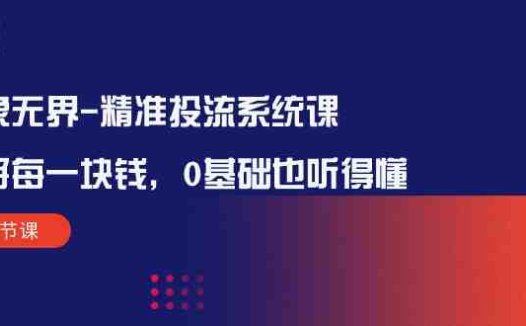 万象无界-精准投流系统课:花好 每一块钱,0基础也听得懂(16节课)