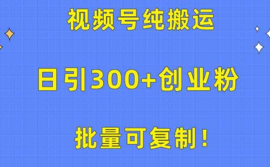 批量可复制!视频号纯搬运日引300+创业粉教程!