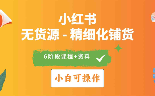 2024小红书电商风口正盛，全优质课程、适合小白（无货源）精细化铺货实战