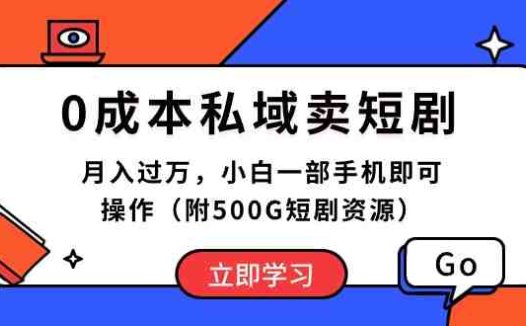 0成本私域卖短剧，月入过万，小白一部手机即可操作（附500G短剧资源）