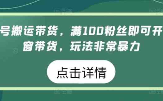 视频号搬运带货，满100粉丝即可开通橱窗带货，玩法非常暴力