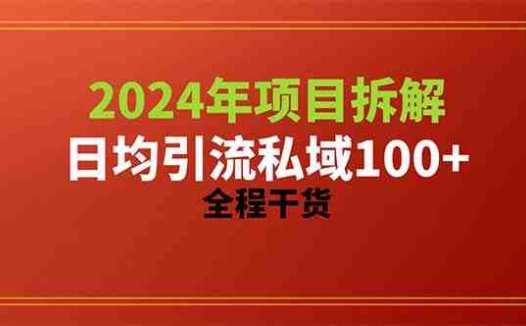 2024项目拆解日均引流100+精准创业粉，全程干货